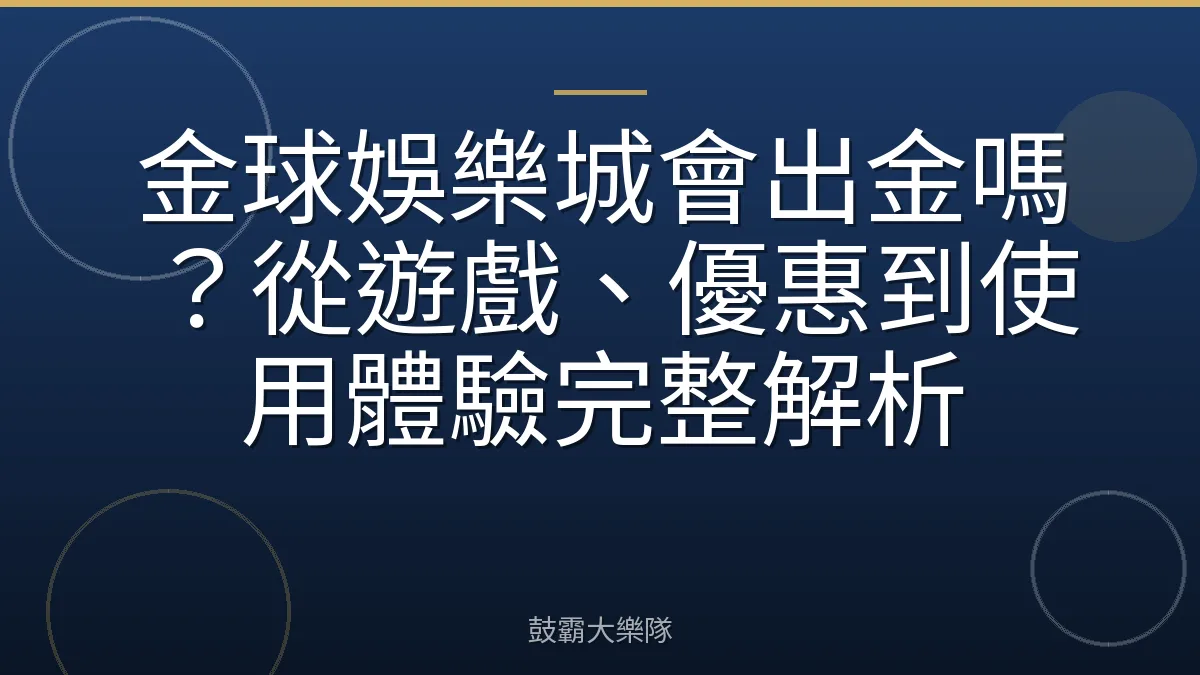 金球娛樂城會出金嗎？從遊戲、優惠到使用體驗完整解析