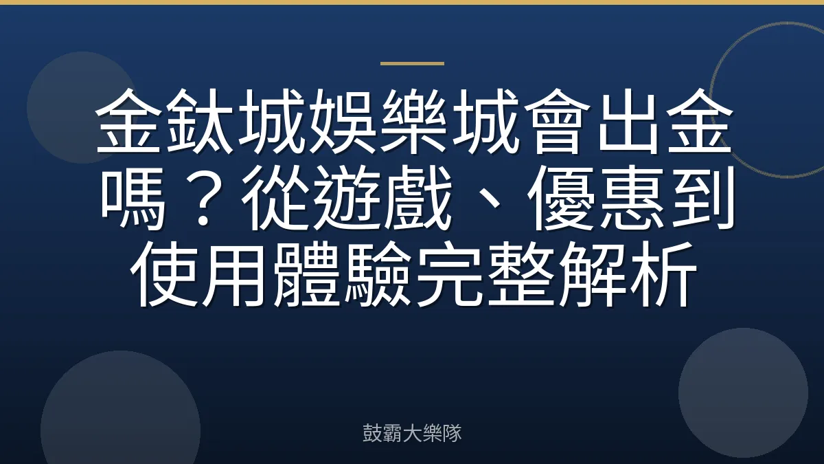 金鈦城娛樂城會出金嗎？從遊戲、優惠到使用體驗完整解析