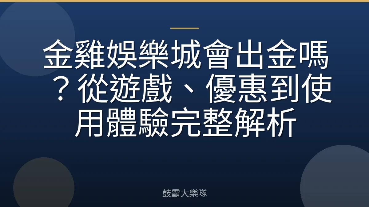 金雞娛樂城會出金嗎？從遊戲、優惠到使用體驗完整解析