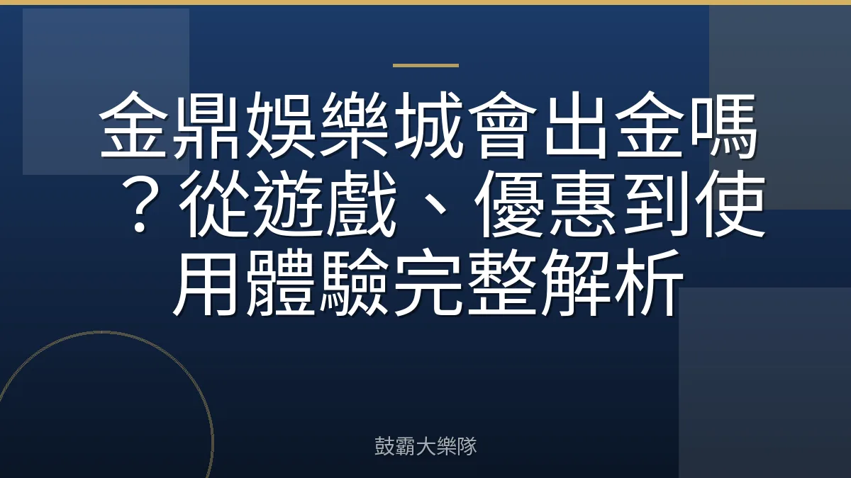 金鼎娛樂城會出金嗎?從遊戲、優惠到使用體驗完整解析