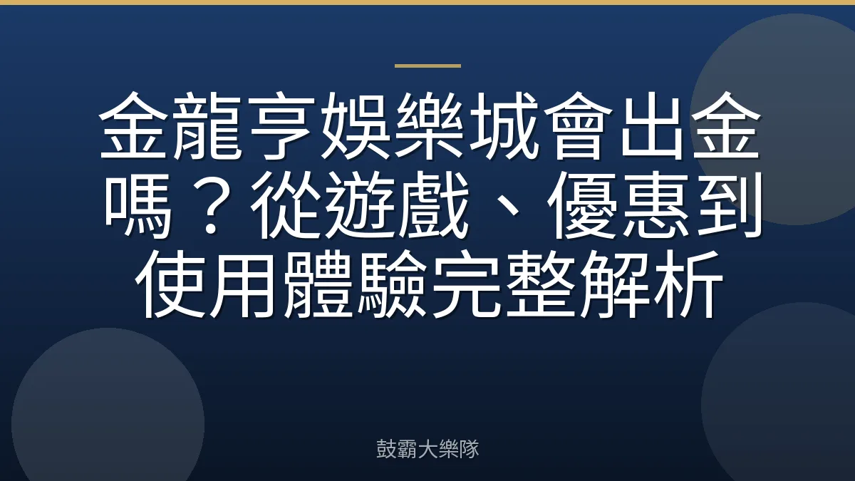 金龍亨娛樂城會出金嗎？從遊戲、優惠到使用體驗完整解析