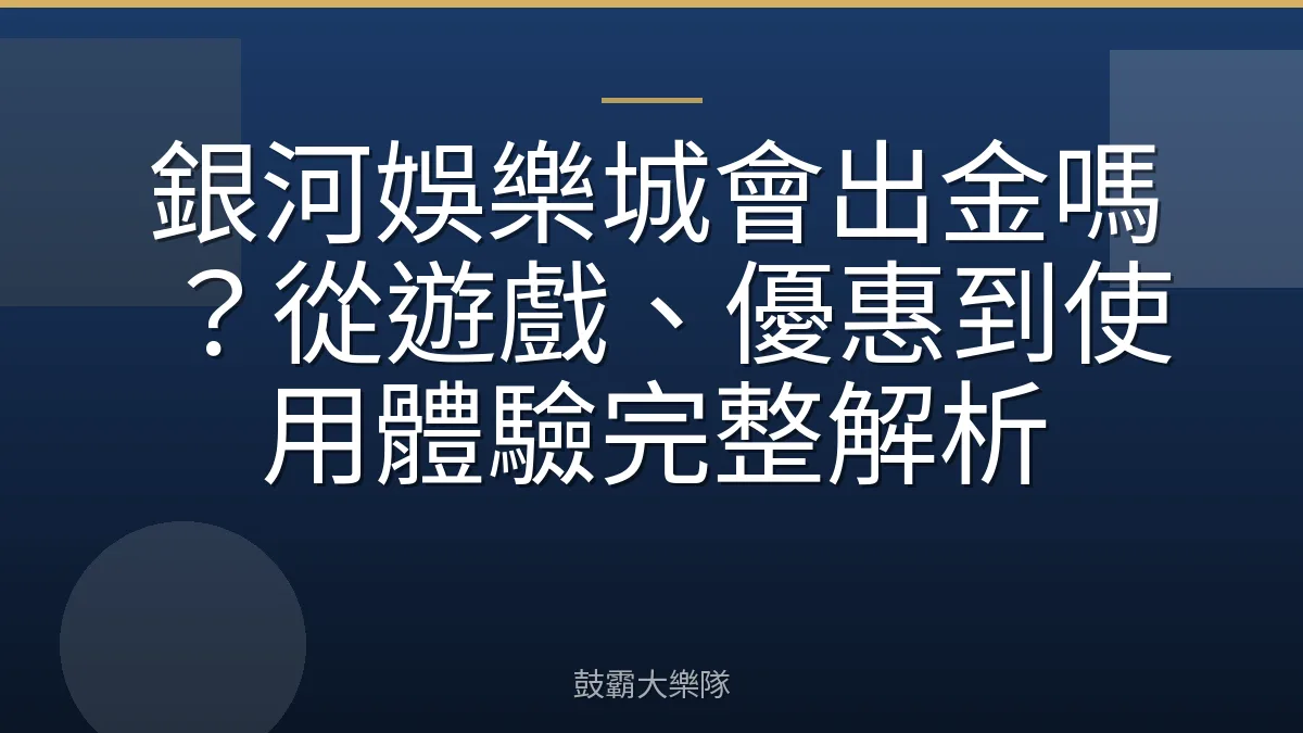 銀河娛樂城會出金嗎？從遊戲、優惠到使用體驗完整解析