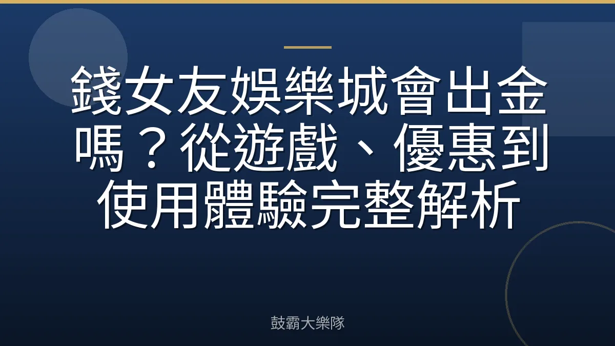 錢女友娛樂城會出金嗎？從遊戲、優惠到使用體驗完整解析