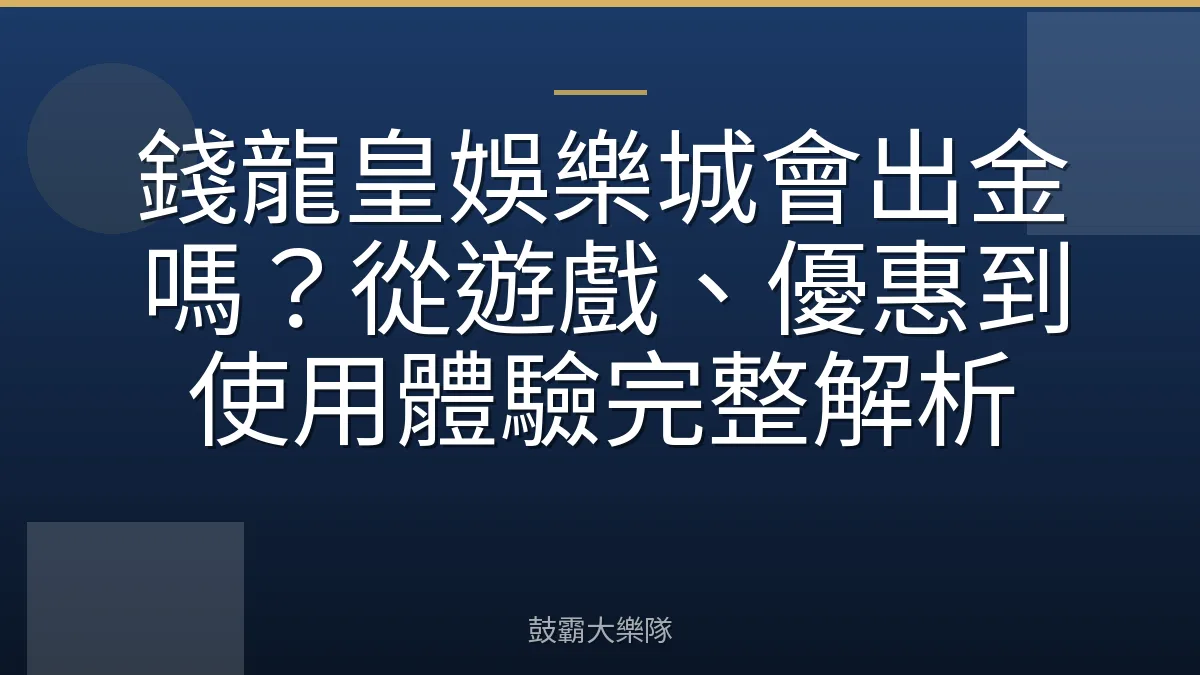 錢龍皇娛樂城會出金嗎？從遊戲、優惠到使用體驗完整解析