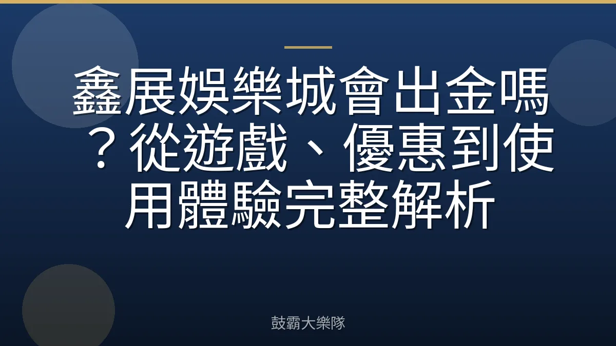 鑫展娛樂城會出金嗎?從遊戲、優惠到使用體驗完整解析
