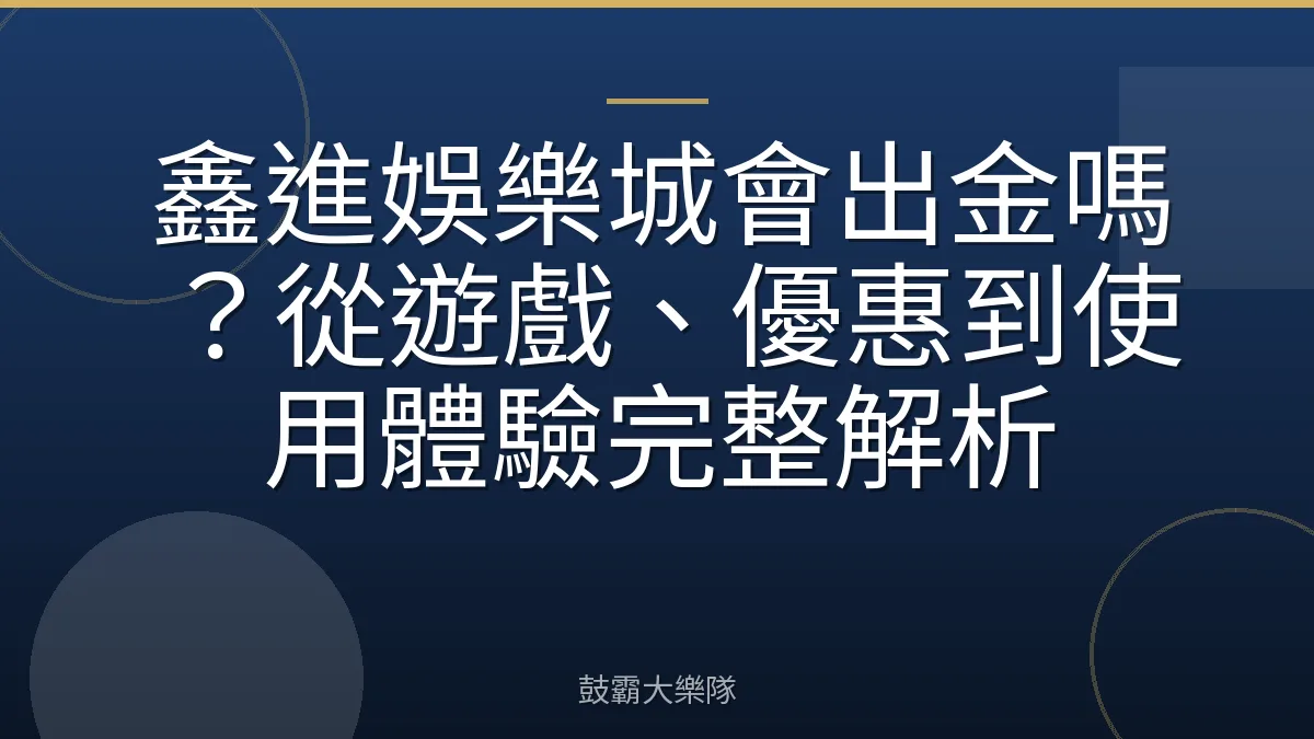 鑫進娛樂城會出金嗎？從遊戲、優惠到使用體驗完整解析
