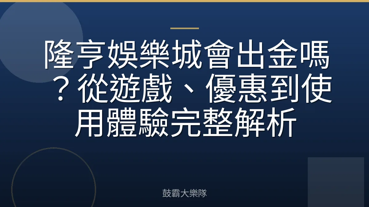 隆亨娛樂城會出金嗎？從遊戲、優惠到使用體驗完整解析