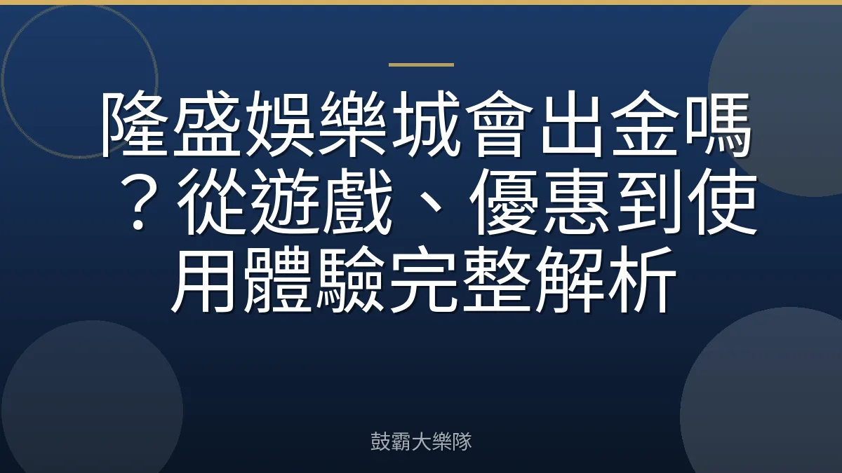 隆盛娛樂城會出金嗎?從遊戲、優惠到使用體驗完整解析
