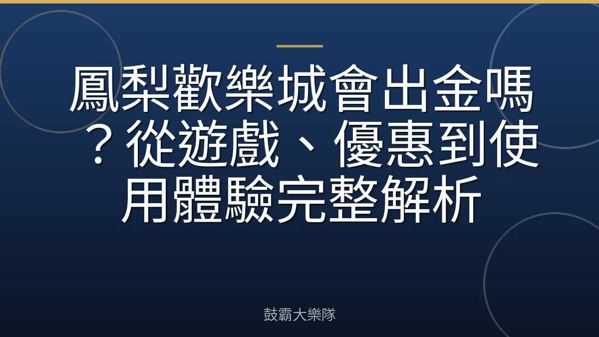 鳳梨歡樂城會出金嗎？從遊戲、優惠到使用體驗完整解析