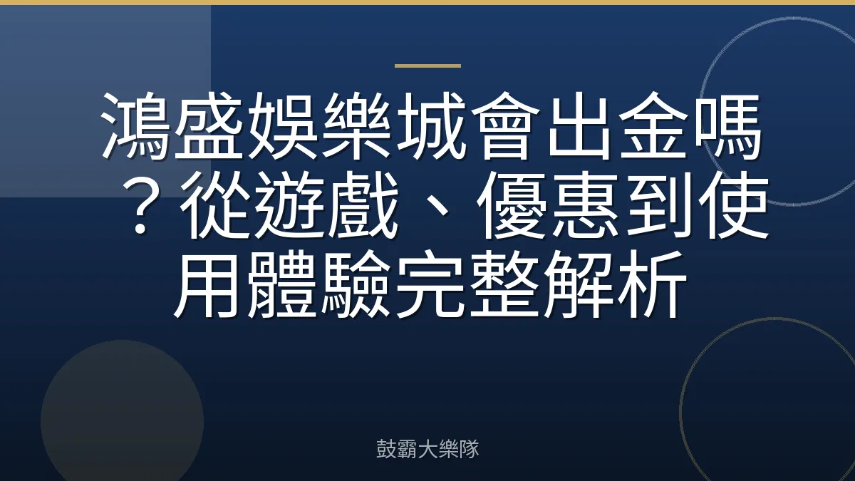 鴻盛娛樂城會出金嗎?從遊戲、優惠到使用體驗完整解析