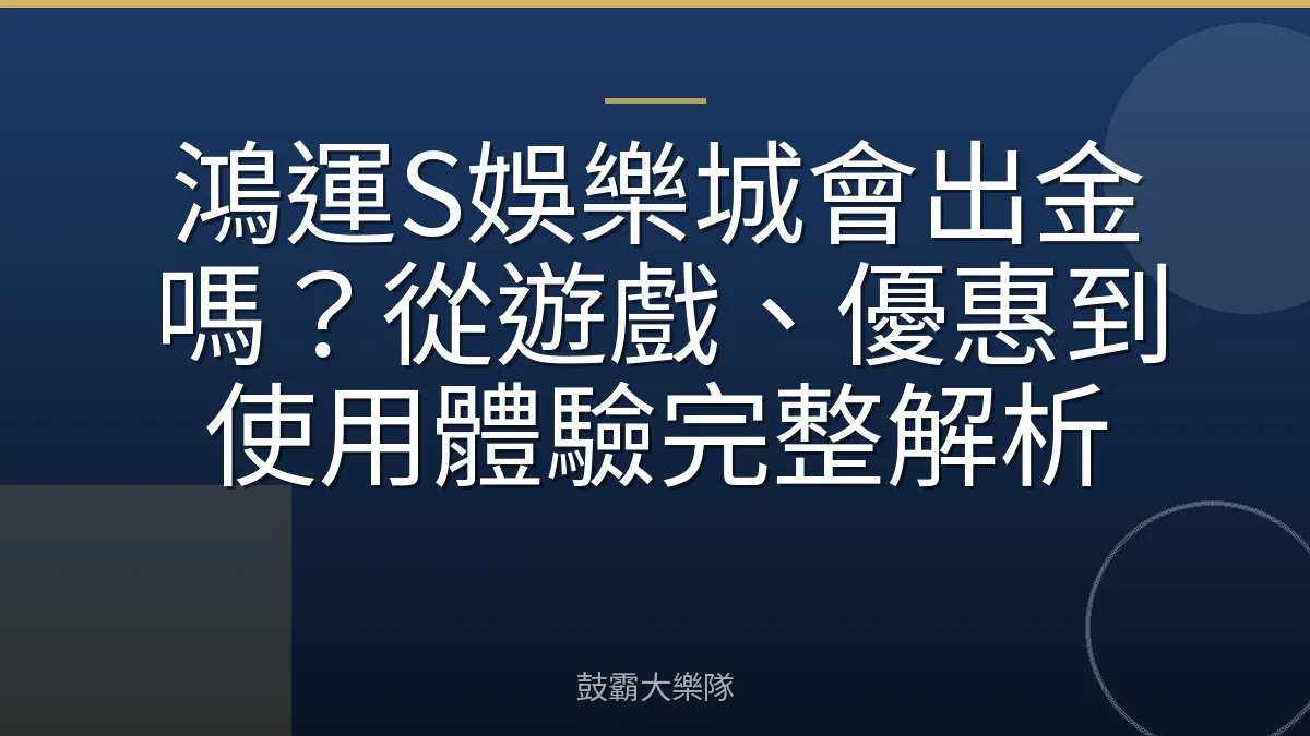 鴻運S娛樂城會出金嗎？從遊戲、優惠到使用體驗完整解析