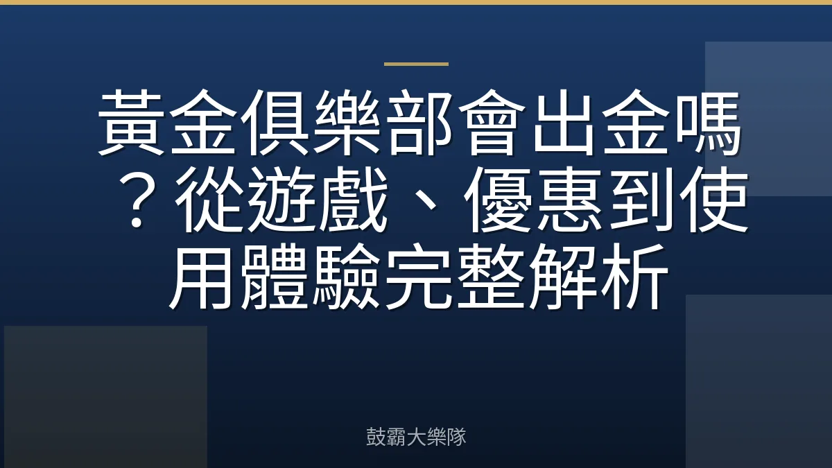 黃金俱樂部會出金嗎？從遊戲、優惠到使用體驗完整解析