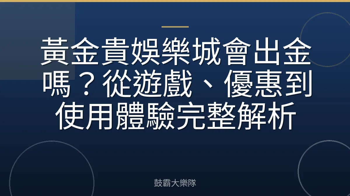 黃金貴娛樂城會出金嗎？從遊戲、優惠到使用體驗完整解析